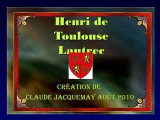 Henri de
      Toulouse
       Lautrec

        Création de
Claude JaCquemay août 2010
 