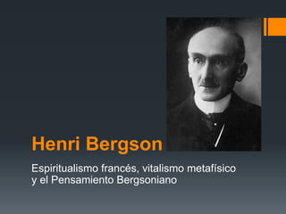 Henri Bergson 
Espiritualismo francés, vitalismo metafísico 
y el Pensamiento Bergsoniano 
 