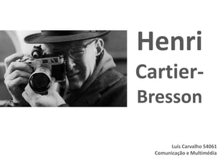Henri
Cartier-
Bresson

        Luís Carvalho 54061
  Comunicação e Multimédia
 