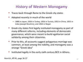 Group marriage?Scattered reports. Many of these reports are of dubious quality. Or, non-anthropological observers have confused marriage with the custom of wife sharing or loaning, which was common in both aboriginal North America and Australia. In these societies, which were numerous (and usually polygynous), husbands controlled sexual access to their wives, and it is considered polite and honourable for them to give those “services” to close friends or honoured guests for a night or period of time. Since these other men are also often married, it might appear as if some kind of complicated marital arrangement exists.Polygynandry—starts as polyandry, one of low status brothers marries polygynously. 21Henrich, Aff #1, page 38