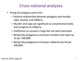 Marriage on CrimeMarried men are less likely to commit crimes and abuse substances compared to unmarried men.Substantial correlational evidence. Is it causal?Longitude studies tracking males from age 17 to 70 show that the same men are less likely to commit crimes during the married periods of their lives (Sampson et. al. 2006). Massachusetts reform school.For all crimes, it reduce a man’s chances of committing a crime by 35%.For property and violent crimes, marriage cuts the probability of committing a crime by half. When men divorce or are widowed, their crime rates go up.It’s not the men, it’s the marriage.38Henrich, Aff #1, page 40-41