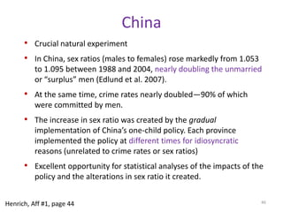 Cross-national analysesProng (1) polygyny and crimePositive relationship between polygyny and murder, rape, assault, and robbery.Murder and rape are significant at conventional levels, and marginal on robbery.Coefficient on assault is large but not well estimated.Being fully polygynous increases murders and rapes by 12 per 100,000.Being fully polygynous increases robberies by 64 per 100,000.42Henrich, Aff #1, page 43
