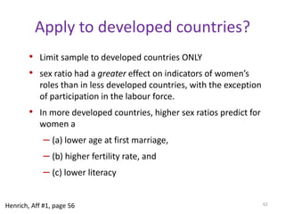 Effects of polygyny on gender equalityUse sex ratio as a proxy to determine the effects of polygyny on women.High sex ratio will increase competition for women. Age of marriage will go down and age gap expands