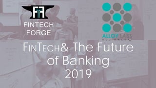 FINTECH& The Future
of Banking
2019
FINTECH
FORGE
 