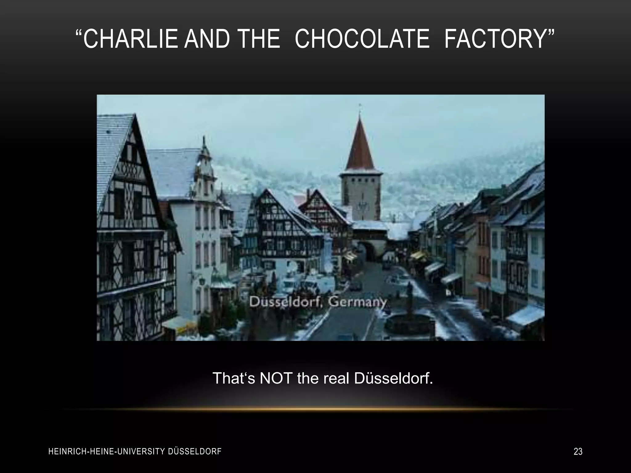 “CHARLIE AND THE CHOCOLATE FACTORY”




                                  That‘s NOT the real Düsseldorf.



HEINRICH-HEINE-UNIVERSITY DÜSSELDORF                                23
 