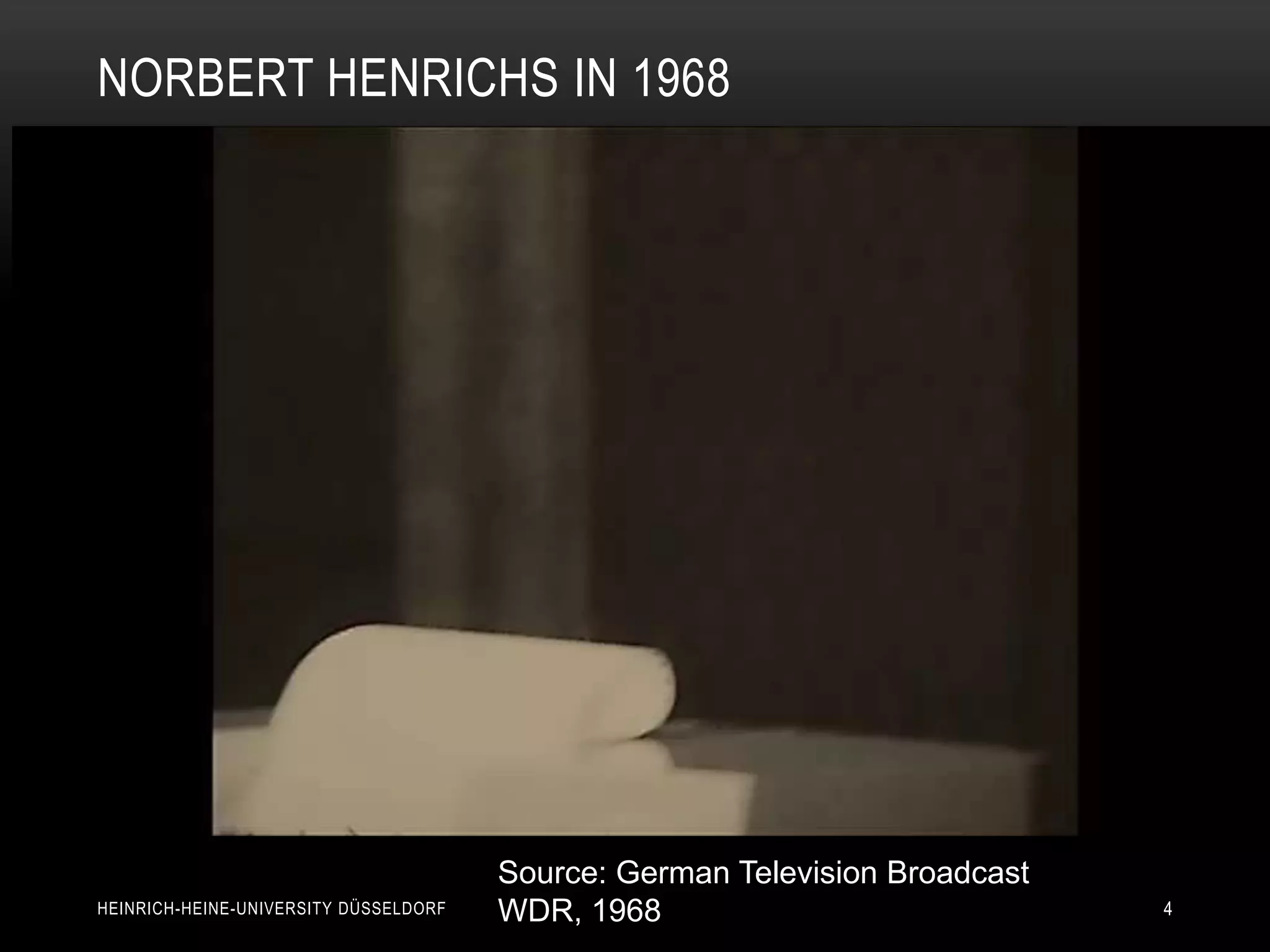 NORBERT HENRICHS IN 1968




                                       Source: German Television Broadcast
HEINRICH-HEINE-UNIVERSITY DÜSSELDORF   WDR, 1968                             4
 