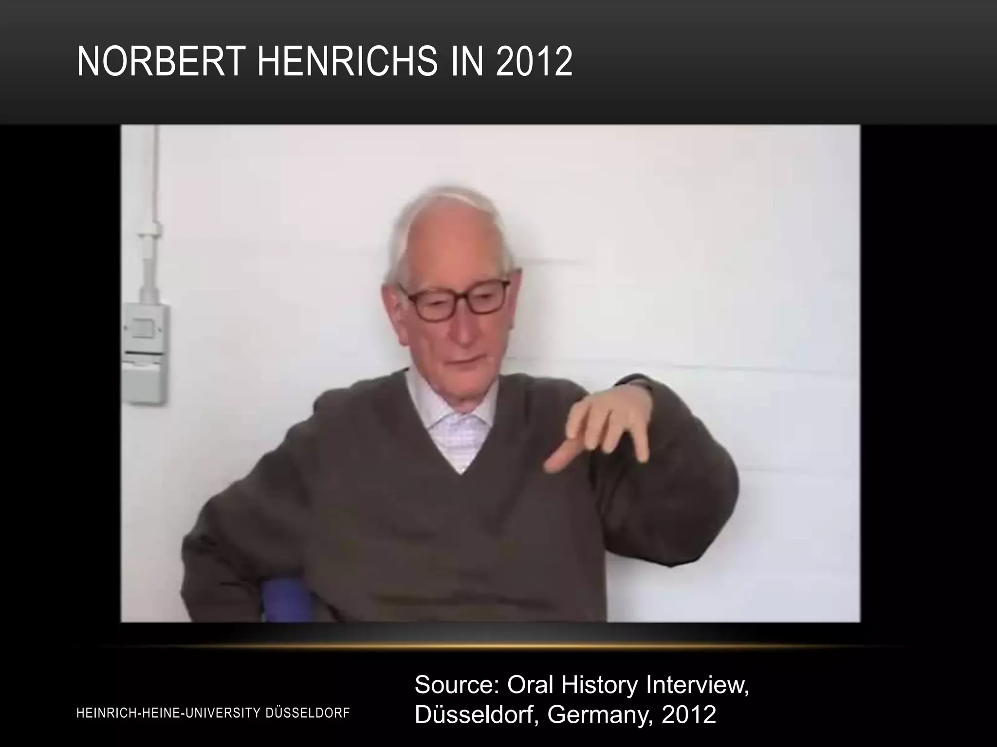 NORBERT HENRICHS IN 2012




                                       Source: Oral History Interview,
HEINRICH-HEINE-UNIVERSITY DÜSSELDORF   Düsseldorf, Germany, 2012
 