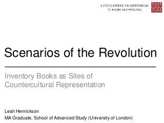 Scenarios of the Revolution
Inventory Books as Sites of
Countercultural Representation
Leah Henrickson
MA Graduate, School of Advanced Study (University of London)
 