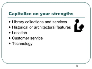 Capitalize on your strengths Library collections and services Historical or architectural features Location Customer service Technology 