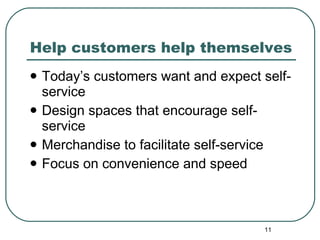 Help customers help themselves Today’s customers want and expect self-service Design spaces that encourage self-service Merchandise to facilitate self-service Focus on convenience and speed 