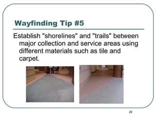 Wayfinding Tip #5 Establish "shorelines" and "trails" between major collection and service areas using different materials such as tile and carpet. 