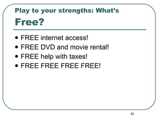 Play to your strengths: What’s  Free? FREE internet access! FREE DVD and movie rental! FREE help with taxes! FREE FREE FREE FREE! 