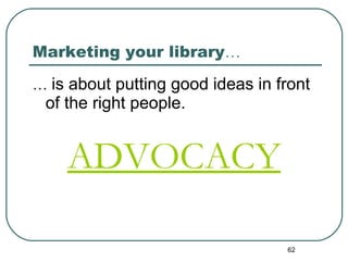 Marketing your library … …  is about putting good ideas in front of the right people. ADVOCACY 