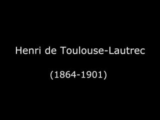 Henri de Toulouse-Lautrec

      (1864-1901)
 