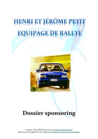 Dossier sponsoring

        Contact : Henri PETIT 0476/76.04.28 petit.henri@skynet.be
Retrouvez nous également sur : http://www.facebook.com/henrietjeromepetit
 