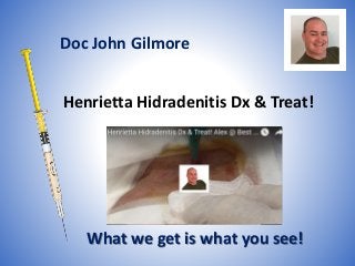 Henrietta Hidradenitis Dx & Treat!
What we get is what you see!
Doc John Gilmore
 