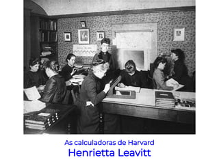 As calculadoras de Harvard
Henrietta Leavitt
 
