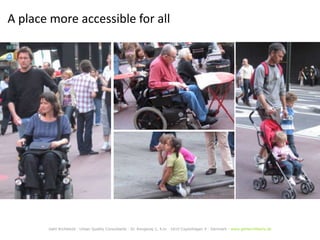 A place more accessible for all




       Gehl Architects · Urban Quality Consultants · Gl. Kongevej 1, 4.tv · 1610 Copenhagen V · Denmark · www.gehlarchitects.dk
 