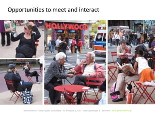 Opportunities to meet and interact




     Gehl Architects · Urban Quality Consultants · Gl. Kongevej 1, 4.tv · 1610 Copenhagen V · Denmark · www.gehlarchitects.dk
 