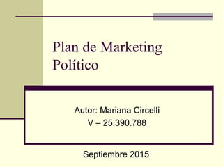 Plan de Marketing
Político
Autor: Mariana Circelli
V – 25.390.788
Septiembre 2015
 