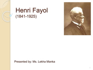 Henri Fayol
(1841-1925)
Presented by: Ms. Lekha Manka
1
 