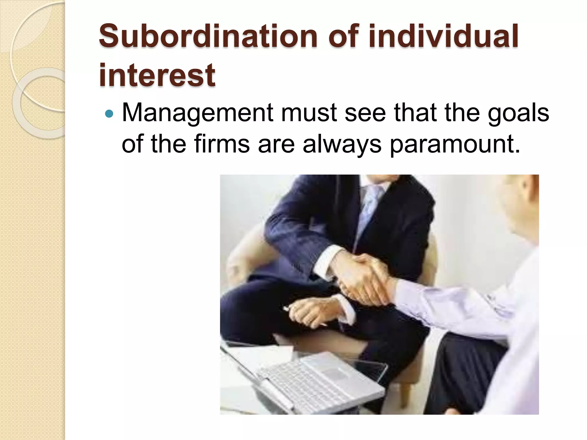 Subordination of individual
interest
 Management must see that the goals
of the firms are always paramount.
 