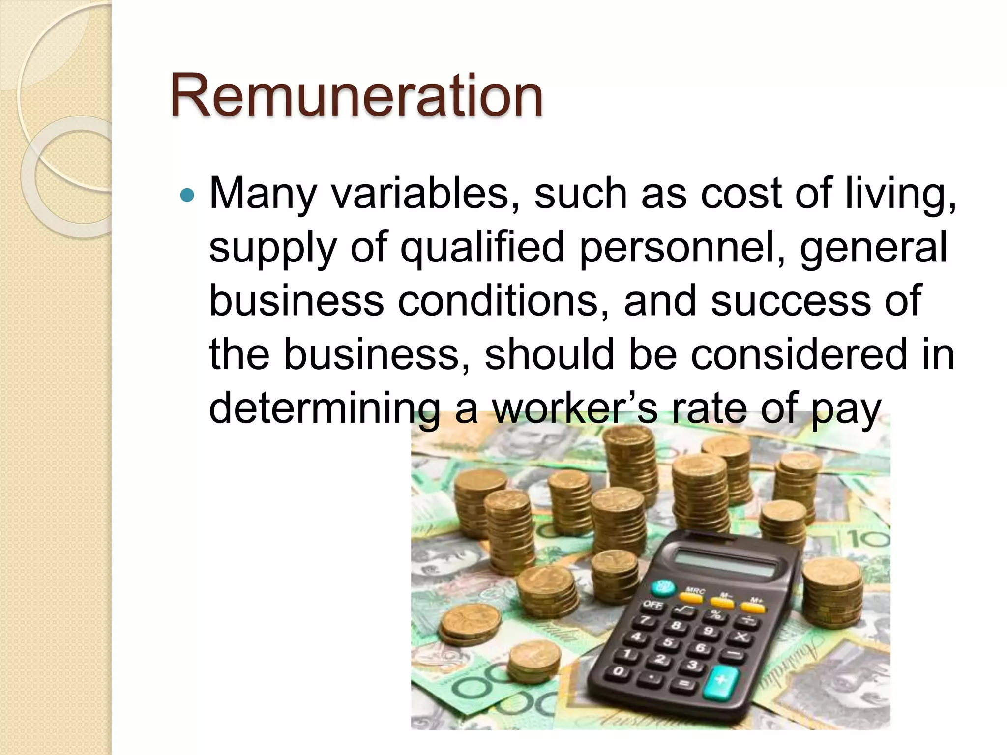 Remuneration
 Many variables, such as cost of living,
supply of qualified personnel, general
business conditions, and success of
the business, should be considered in
determining a worker’s rate of pay
 