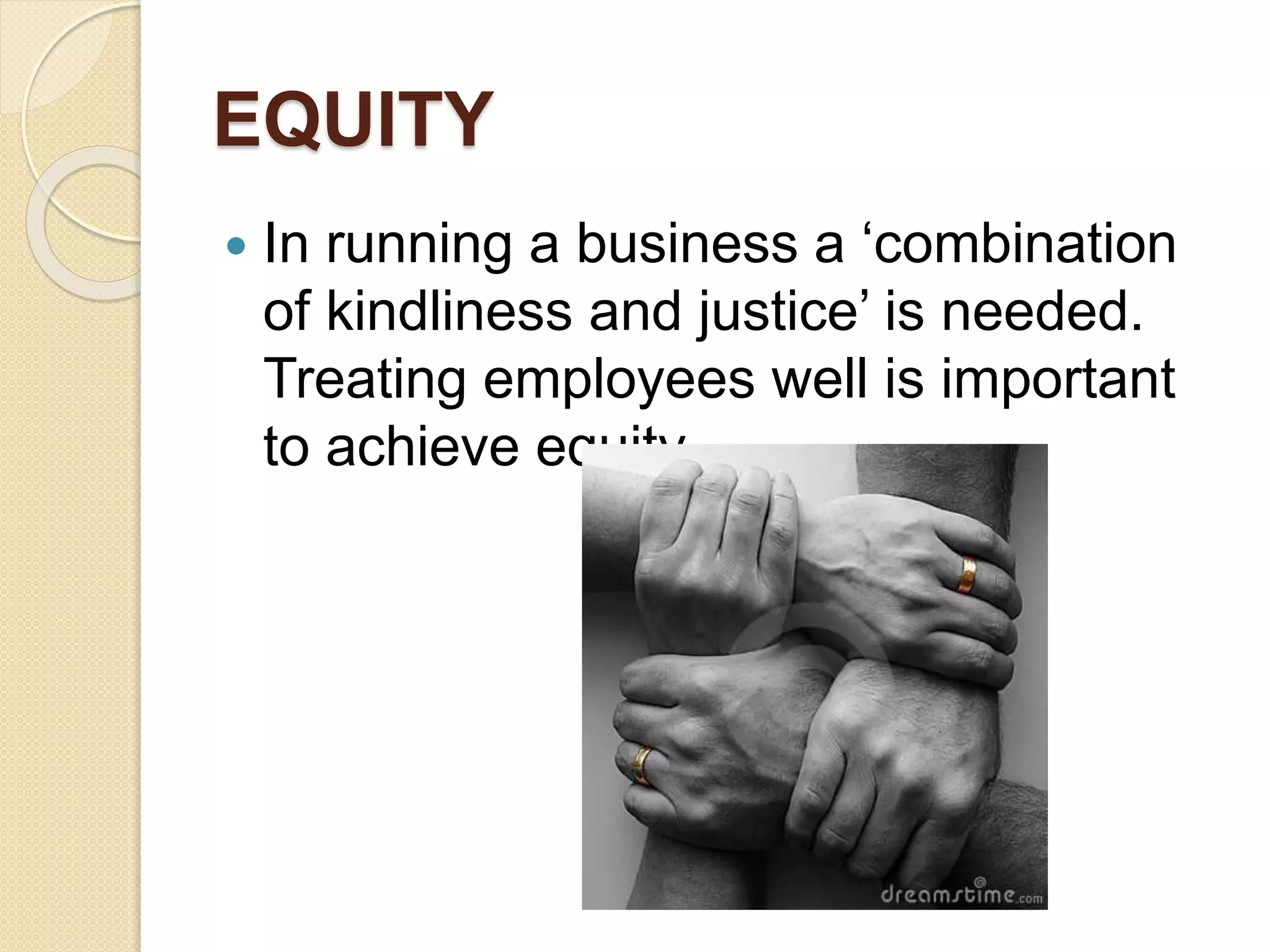EQUITY
 In running a business a ‘combination
of kindliness and justice’ is needed.
Treating employees well is important
to achieve equity
 