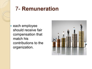 7- Remuneration
 each employee
should receive fair
compensation that
match his
contributions to the
organization.
 