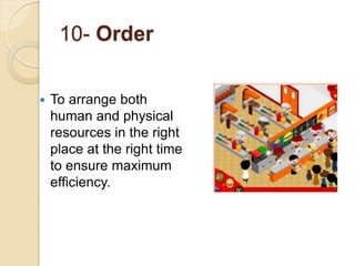 10- Order
 To arrange both
human and physical
resources in the right
place at the right time
to ensure maximum
efficiency.
 