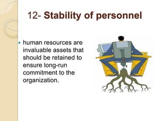 12- Stability of personnel
 human resources are
invaluable assets that
should be retained to
ensure long-run
commitment to the
organization.
 