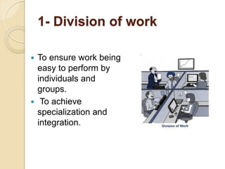 1- Division of work
 To ensure work being
easy to perform by
individuals and
groups.
 To achieve
specialization and
integration.
 