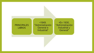 PRINCIPALES
LIBROS
•1949.
"Administración
General e
Industrial“
•En 1930,
"Administración
Industrial y
General"
 