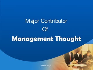 Major Contributor
Of
Management Thought
1
neeraj singh
 