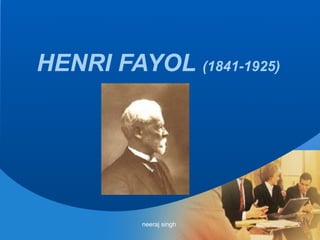 HENRI FAYOL (1841-1925)




         neeraj singh     2
 