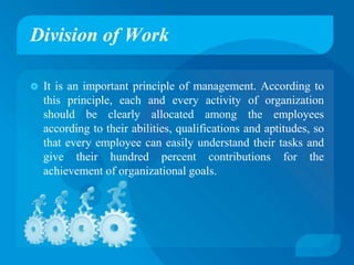 Division of Work
 It is an important principle of management. According to
this principle, each and every activity of org...