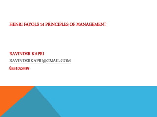 HENRI FAYOLS 14 PRINCIPLES OF MANAGEMENT
RAVINDER KAPRI
RAVINDERKAPRI@GMAIL.COM
8551023439
 