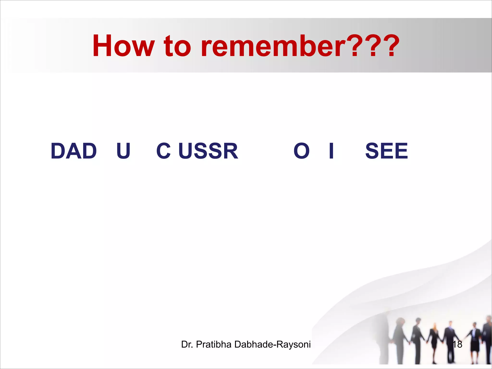 How to remember???
DAD U C USSR O I SEE
Dr. Pratibha Dabhade-Raysoni 18
 