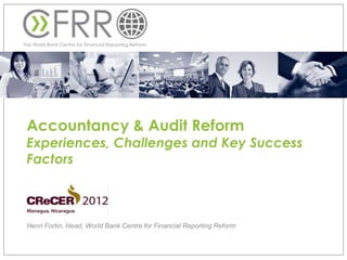 Accountancy & Audit Reform
Experiences, Challenges and Key Success
Factors



Henri Fortin, Head, World Bank Centre for Financial Reporting Reform
 
