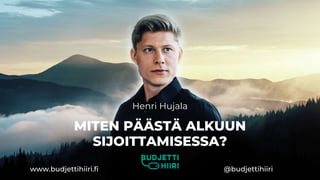 MITEN PÄÄSTÄ ALKUUN
SIJOITTAMISESSA?
Henri Hujala
www.budjettihiiri.fi @budjettihiiri
 
