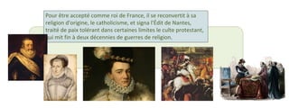 Pour être accepté comme roi de France, il se reconvertit à sa 
religion d'origine, le catholicisme, et signa l'Édit de Nantes, 
traité de paix tolérant dans certaines limites le culte protestant, 
qui mit fin à deux décennies de guerres de religion. 
 