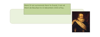 Henri IV est surnommé Henri le Grand, il est né 
Henri de Bourbon le 13 décembre 1553 à Pau. 
 