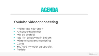 AGENDA
YouTube videoannoncering
 Hvorfor lige YouTube?
 Annonceringsformer
 Mål og strategi
 Tips til In-Display og In...