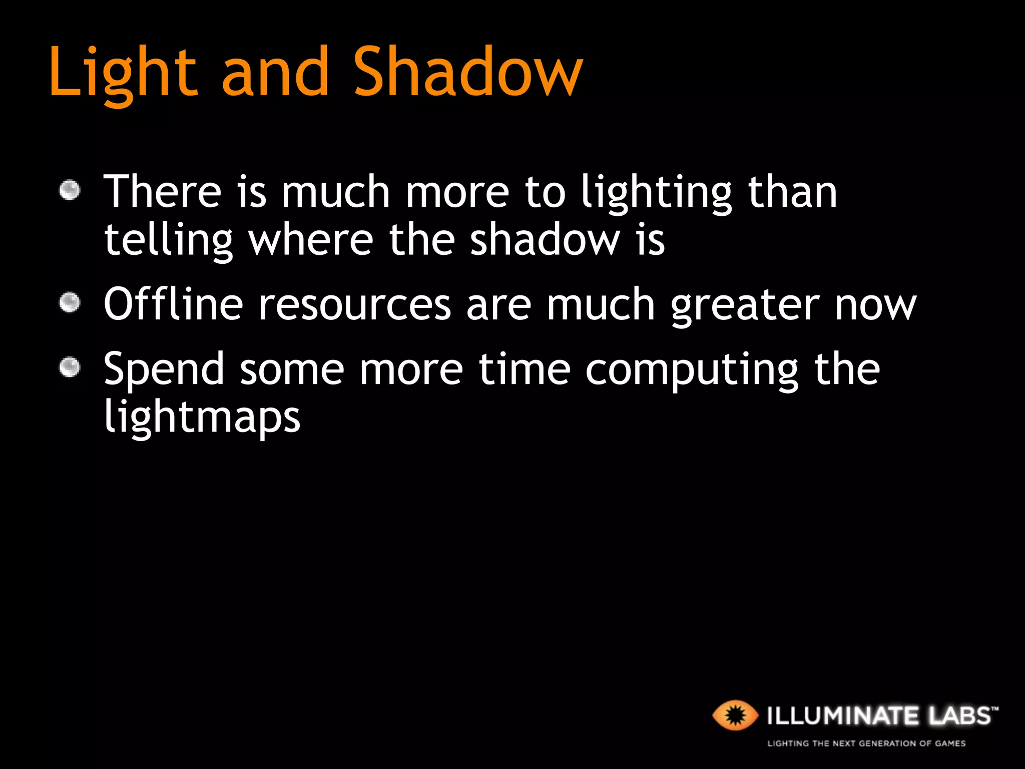 Light and Shadow There is much more to lighting than telling where the shadow is Offline resources are much greater now Spend some more time computing the lightmaps 