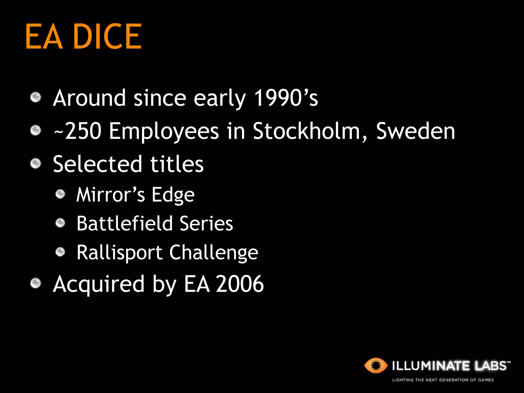EA DICE Around since early 1990’s ~250 Employees in Stockholm, Sweden Selected titles Mirror’s Edge Battlefield Series Rallisport Challenge Acquired by EA 2006 