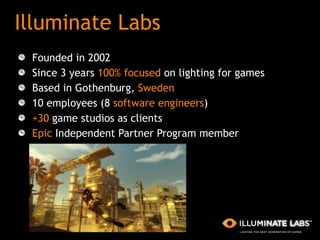 Illuminate Labs <ul><li>Founded in 2002 </li></ul><ul><li>Since 3 years  100% focused  on lighting for games </li></ul><ul...