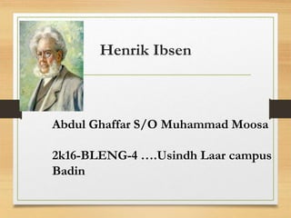 Henrik Ibsen
Abdul Ghaffar S/O Muhammad Moosa
2k16-BLENG-4 ….Usindh Laar campus
Badin
 