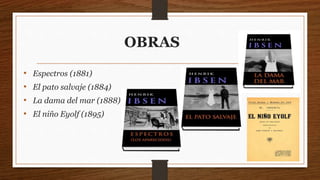 OBRAS
• Espectros (1881)
• El pato salvaje (1884)
• La dama del mar (1888)
• El niño Eyolf (1895)
 