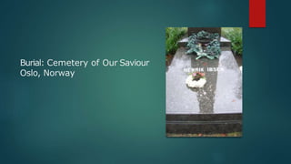 Burial: Cemetery of Our Saviour
Oslo, Norway
 