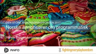 DEN STORE ANNONSØRRAPPORTEN 2017
Norske annonsører om programmatisk
Henrik Berger Jørgensen
Foto: flickr/breau
 